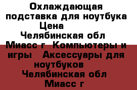 Охлаждающая подставка для ноутбука › Цена ­ 1 500 - Челябинская обл., Миасс г. Компьютеры и игры » Аксессуары для ноутбуков   . Челябинская обл.,Миасс г.